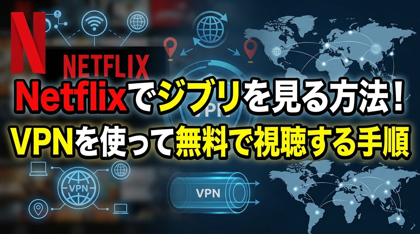 Netflixでジブリを見る方法!VPNを使って無料で視聴する手順【