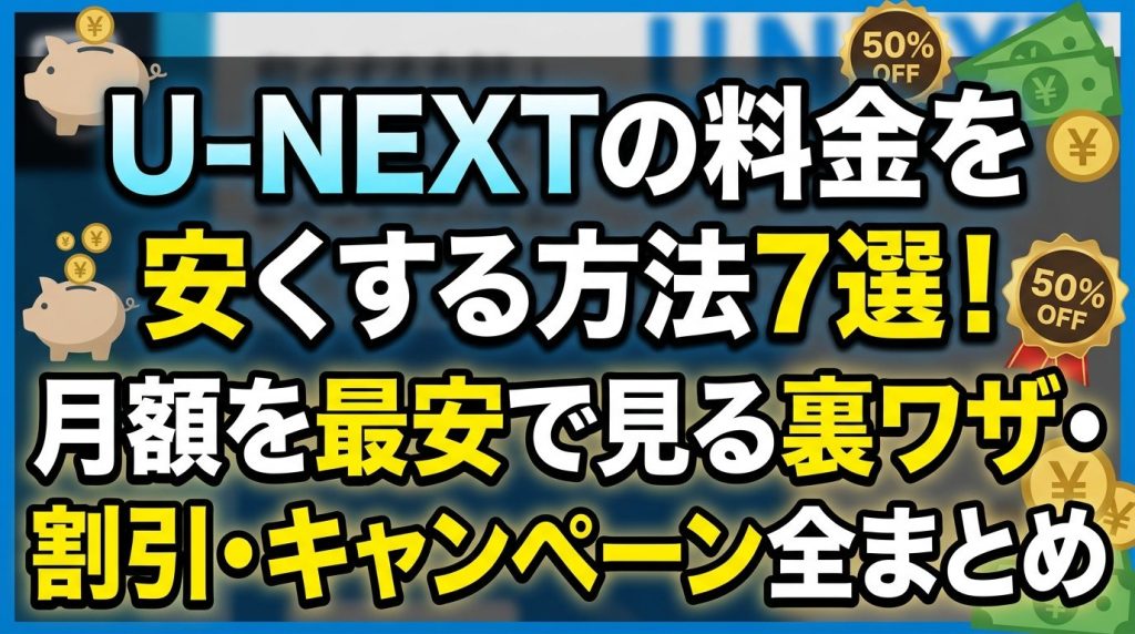 U-NEXTの料金を安くする方法7選！月額を最安で見る裏ワザ・割引・キャンペーン全まとめ