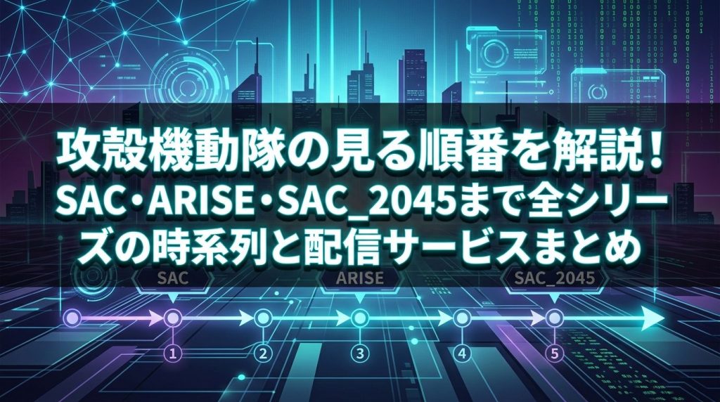 攻殻機動隊の見る順番を解説！SAC・ARISE・SAC_2045まで全シリーズの時系列と配信サービスまとめ