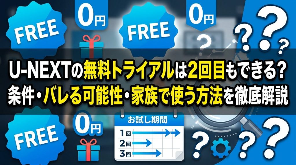 U-NEXTの無料トライアルは2回目もできる？条件・バレる可能性・家族で使う方法を徹底解説