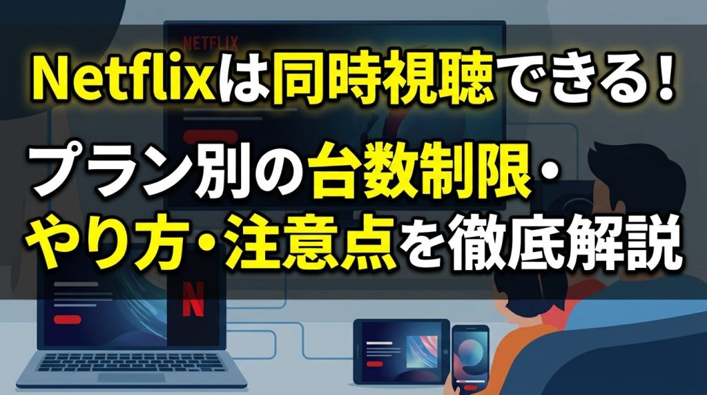 Netflixは同時視聴できる！プラン別の台数制限・やり方・注意点を徹底解説
