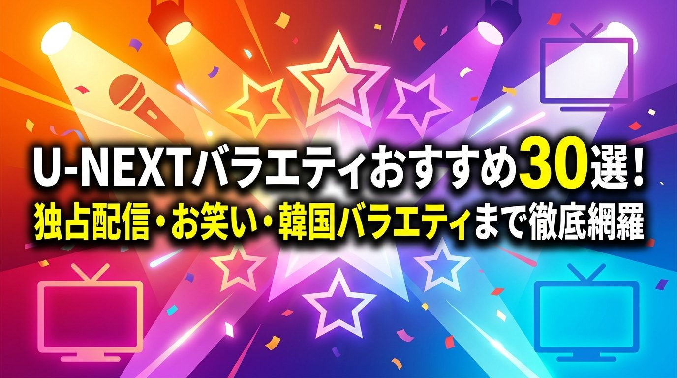 U-NEXTバラエティおすすめ30選！独占配信・お笑い・韓国バラエティまで徹底網羅