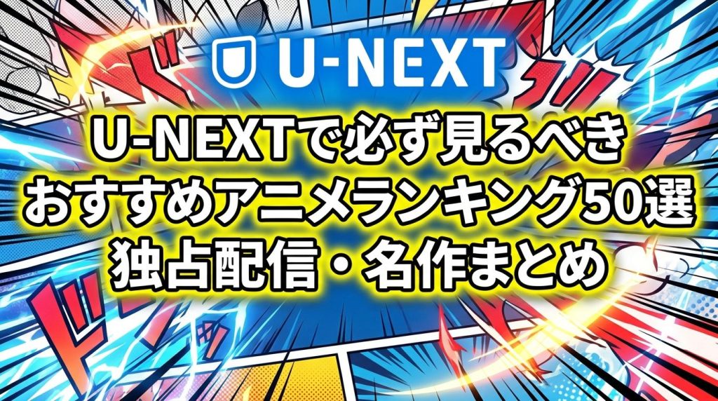 U-NEXTで必ず見るべきおすすめアニメランキング50選！独占配信・名作まとめ