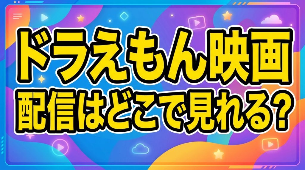 ドラえもん映画の配信はどこで見れる？見放題のサブスクを徹底比較