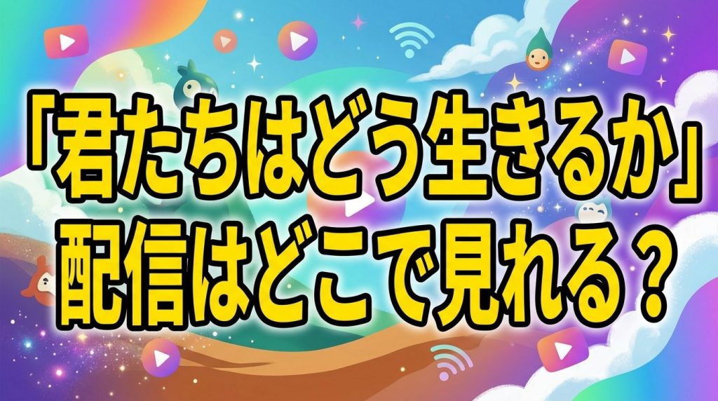 君たちはどう生きるかの配信はどこで見れる！サブスクで見放題できない理由と無料視聴する唯一の方法