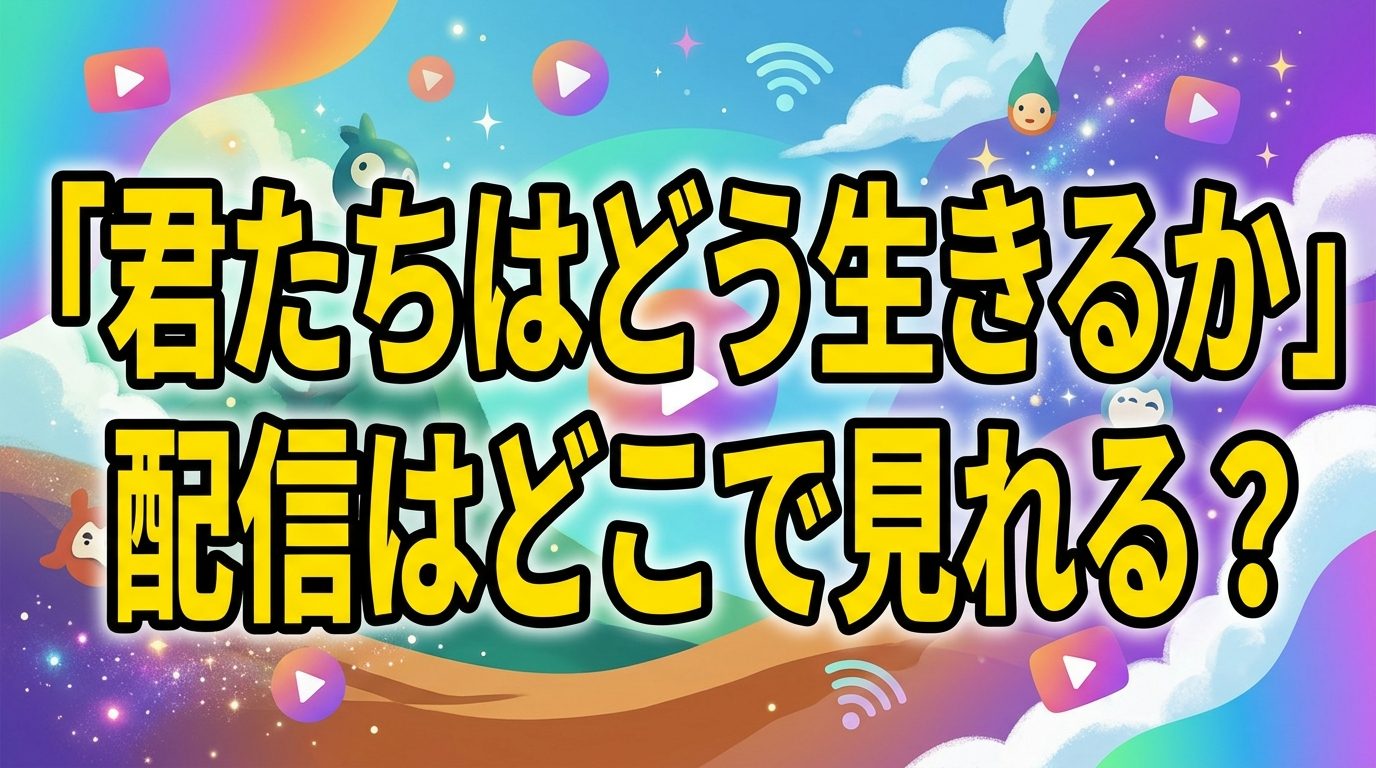 君たちはどう生きるかの配信はどこで見れる！サブスクで見放題できない理由と無料視聴する唯一の方法