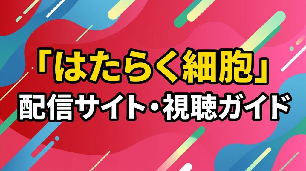 「はたらく細胞」配信はどこで見れる！アニメと映画の見放題サブスク・無料視聴方法を徹底解説
