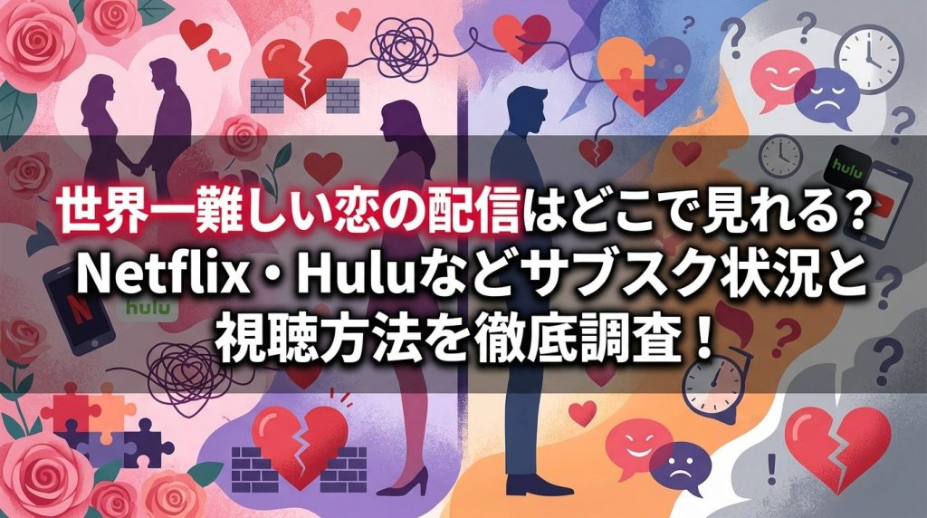 世界一難しい恋の配信はどこで見れる？Netflix・Huluなどサブスク状況と視聴方法を徹底調査！
