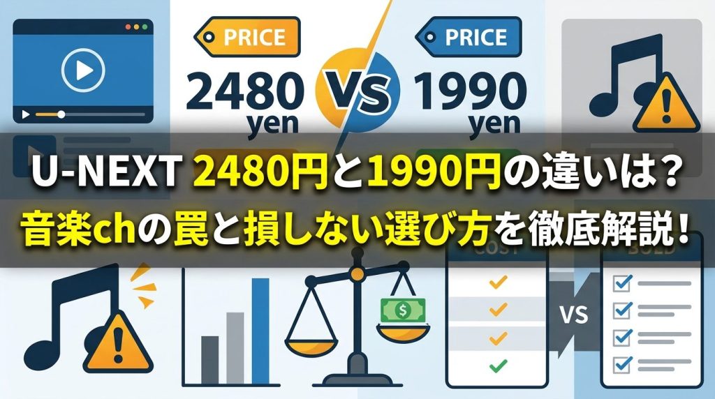 U-NEXT 2480円と1990円の違いは？音楽chの罠と損しない選び方を徹底解説！