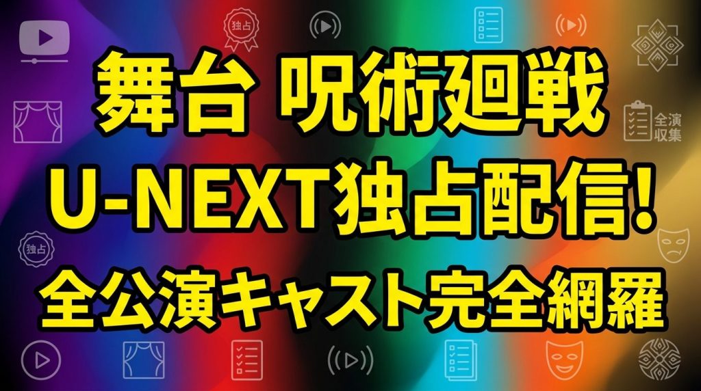 舞台「呪術廻戦」の配信を見る方法！U-NEXT独占ライブ＋全公演キャスト・あらすじを完全網羅