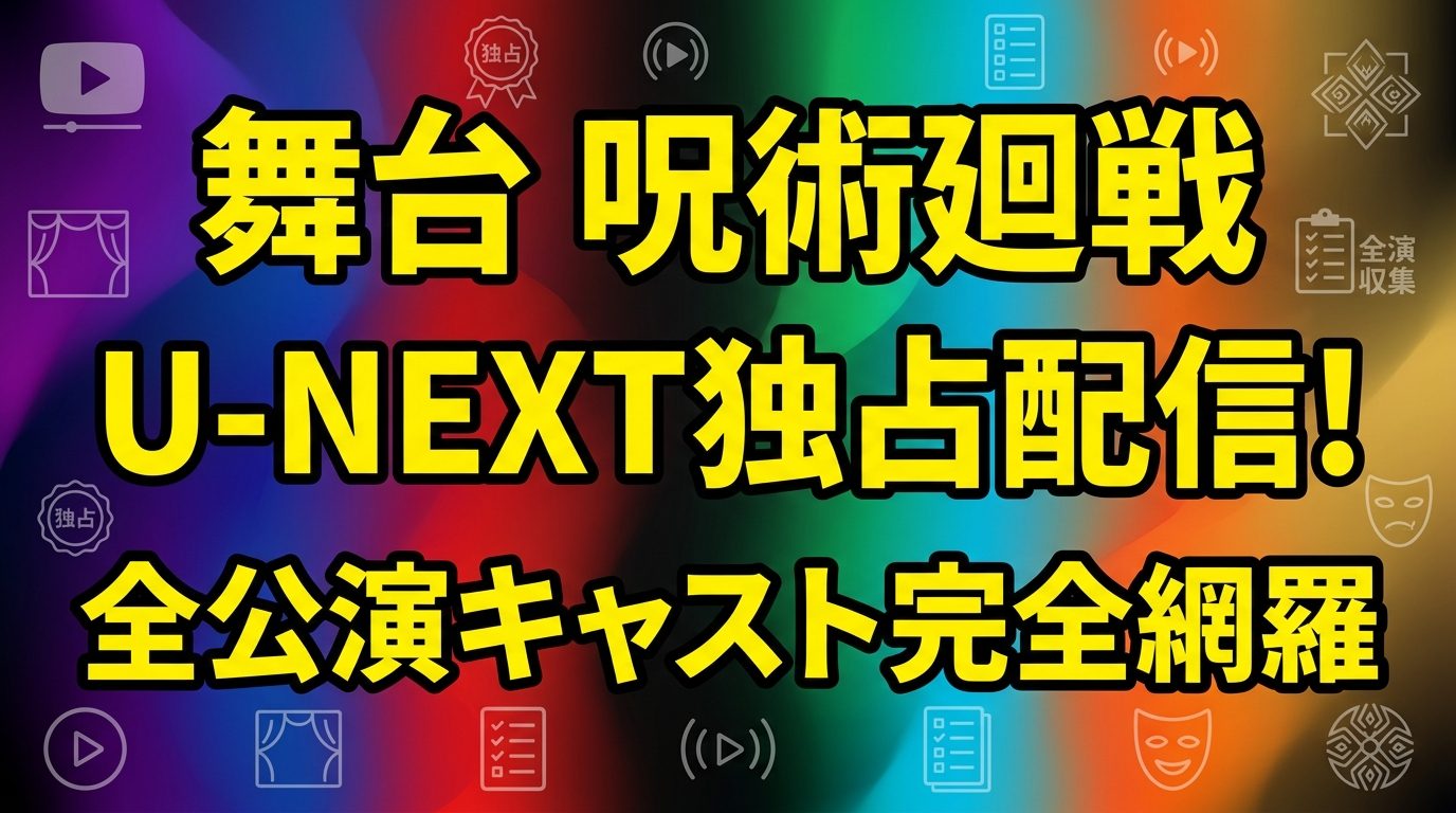 舞台「呪術廻戦」の配信を見る方法！U-NEXT独占ライブ＋全公演キャスト・あらすじを完全網羅