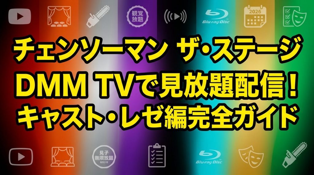 舞台『チェンソーマン』ザ・ステージはDMM TVで見放題！キャスト・Blu-ray・レゼ篇2026公演まで完全ガイド