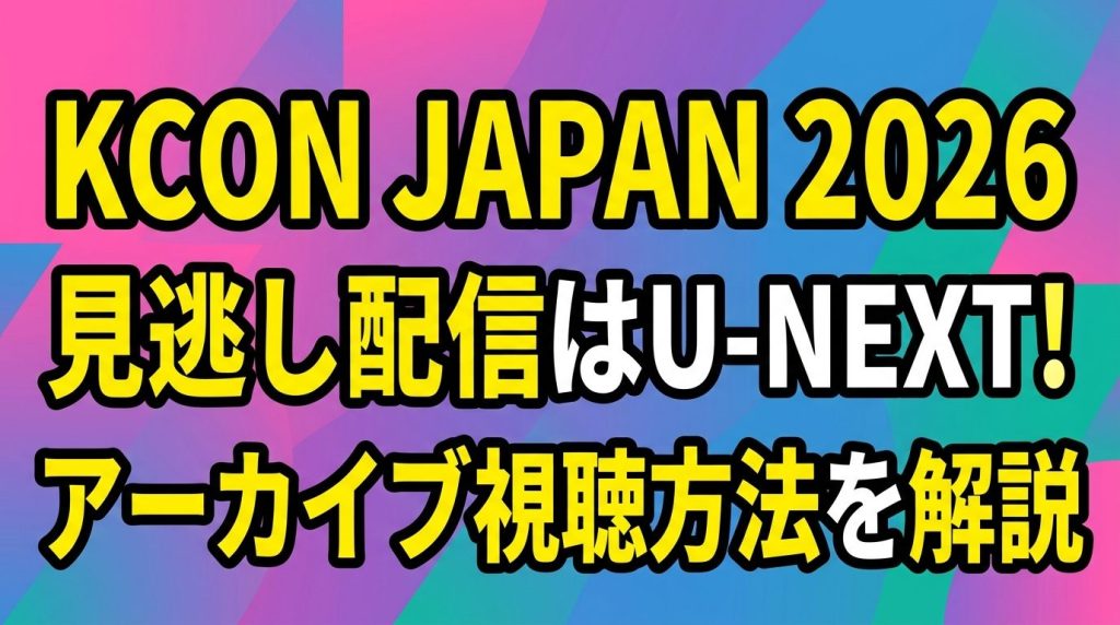KCON JAPAN 2026の見逃し配信はU-NEXTで！アーカイブ視聴方法を徹底解説