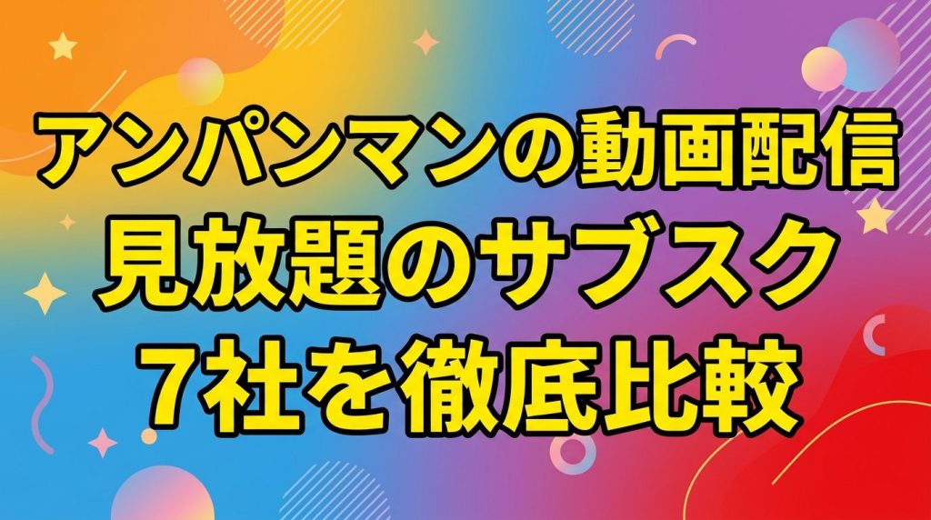 アンパンマンの動画配信はどこ？見放題のサブスク7社を徹底比較！