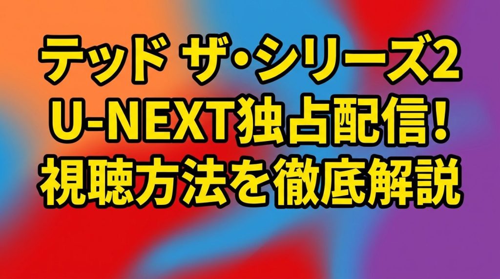 テッド ザ・シリーズ2の配信はどこ？U-NEXT独占！シーズン2の視聴方法を解説