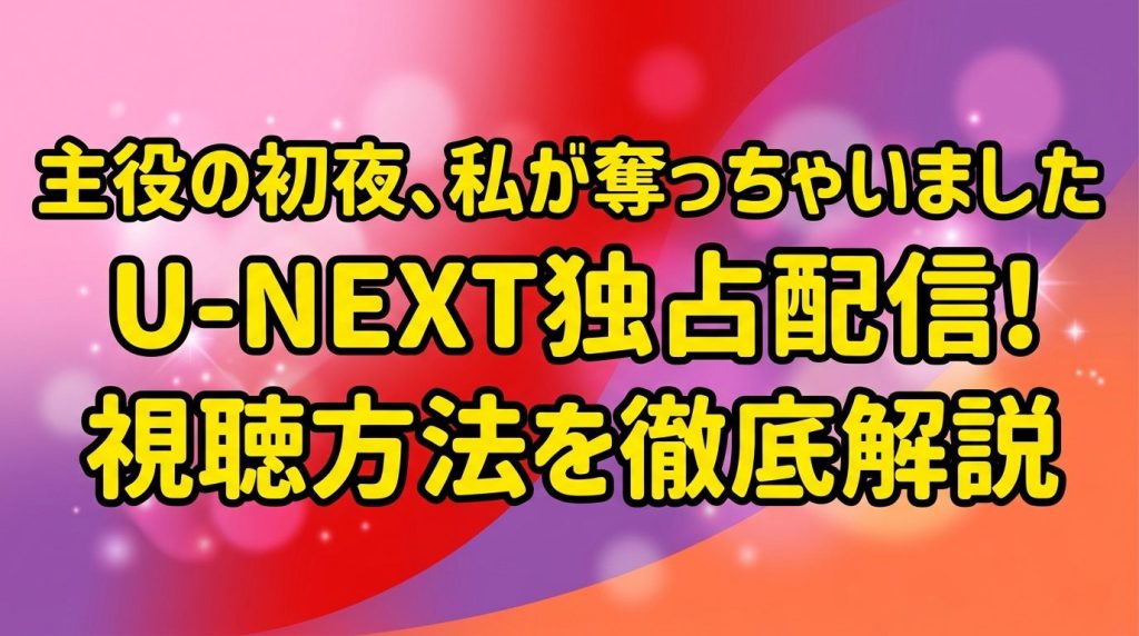 韓国ドラマ『主役の初夜、私が奪っちゃいました』の配信はどこ？U-NEXT独占の視聴方法を徹底解説！