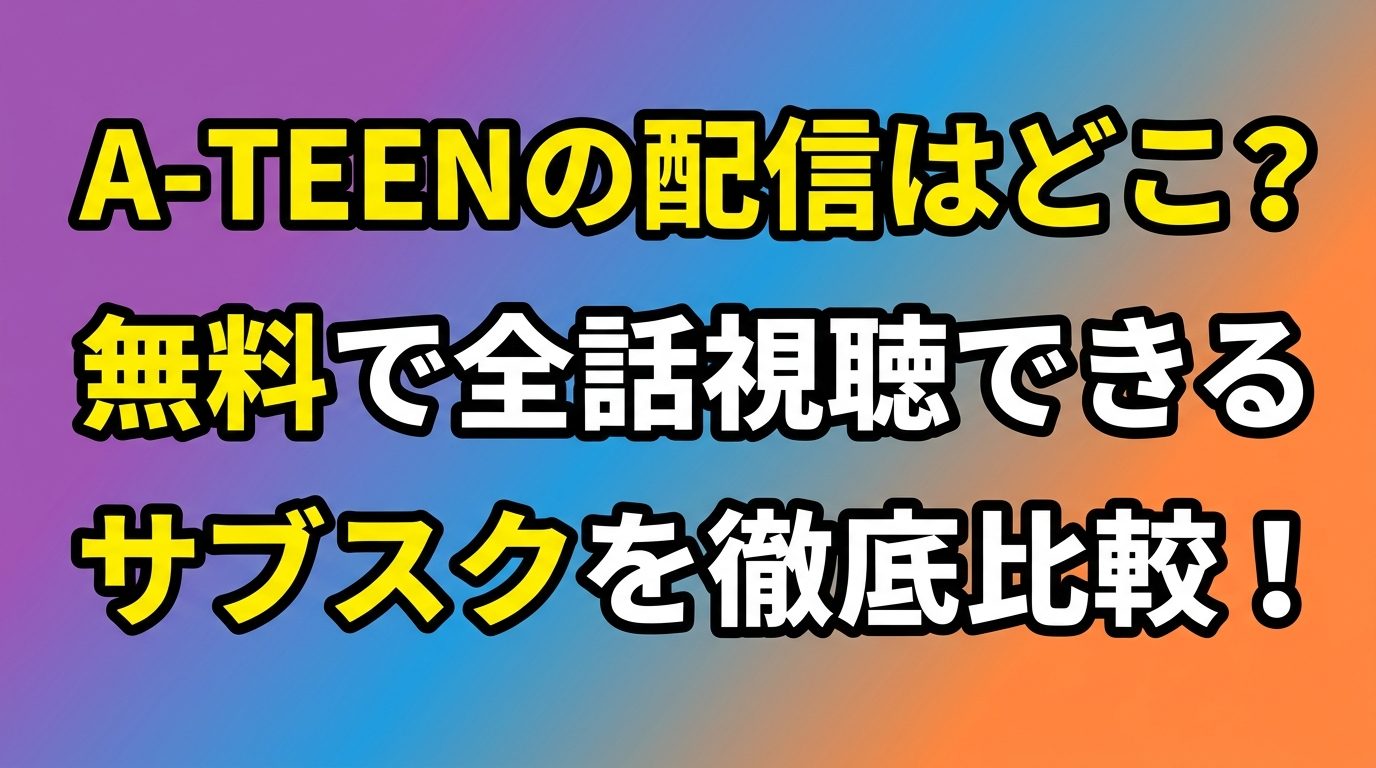A-TEENの配信はどこで見れる？無料で全話視聴できるサブスクを徹底比較！