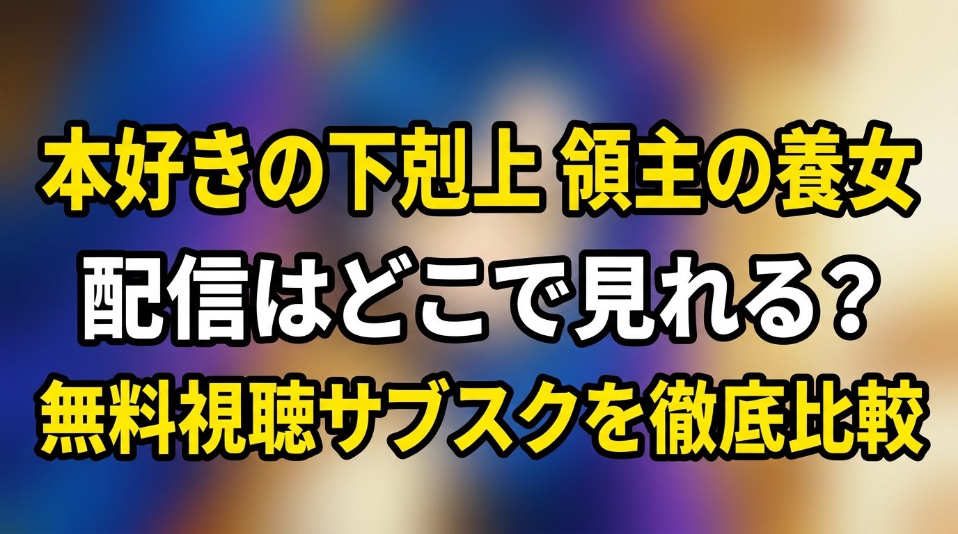 「本好きの下剋上 領主の養女」の配信はどこで見れる？無料視聴できるサブスクを徹底比較！