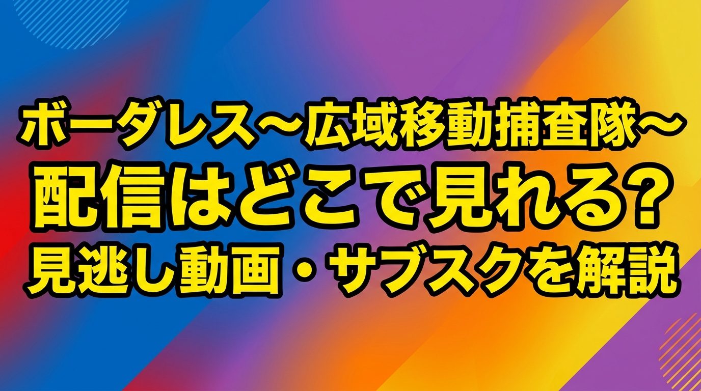 ボーダレス〜広域移動捜査隊〜の配信はどこ?見逃し動画やサブスクで見る方法を解説!