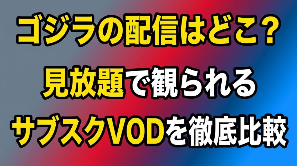 ゴジラの配信はどこで見れる？！見放題で観られるサブスクVODを徹底比較