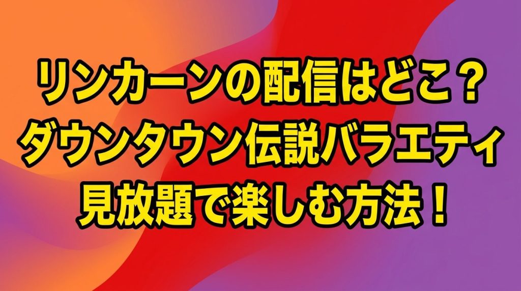リンカーンの配信はどこで見れる？ダウンタウンの伝説バラエティを見放題で楽しむ方法！