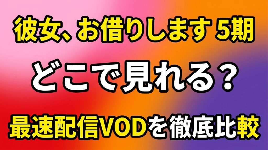 彼女、お借りします 5期はどこで見れる？最速配信のVODを徹底比較！