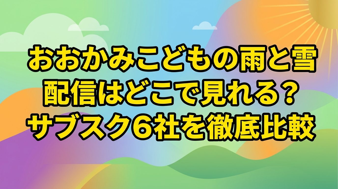 おおかみこどもの雨と雪の配信はどこで見れる？サブスク6社を徹底比較【2026年最新】