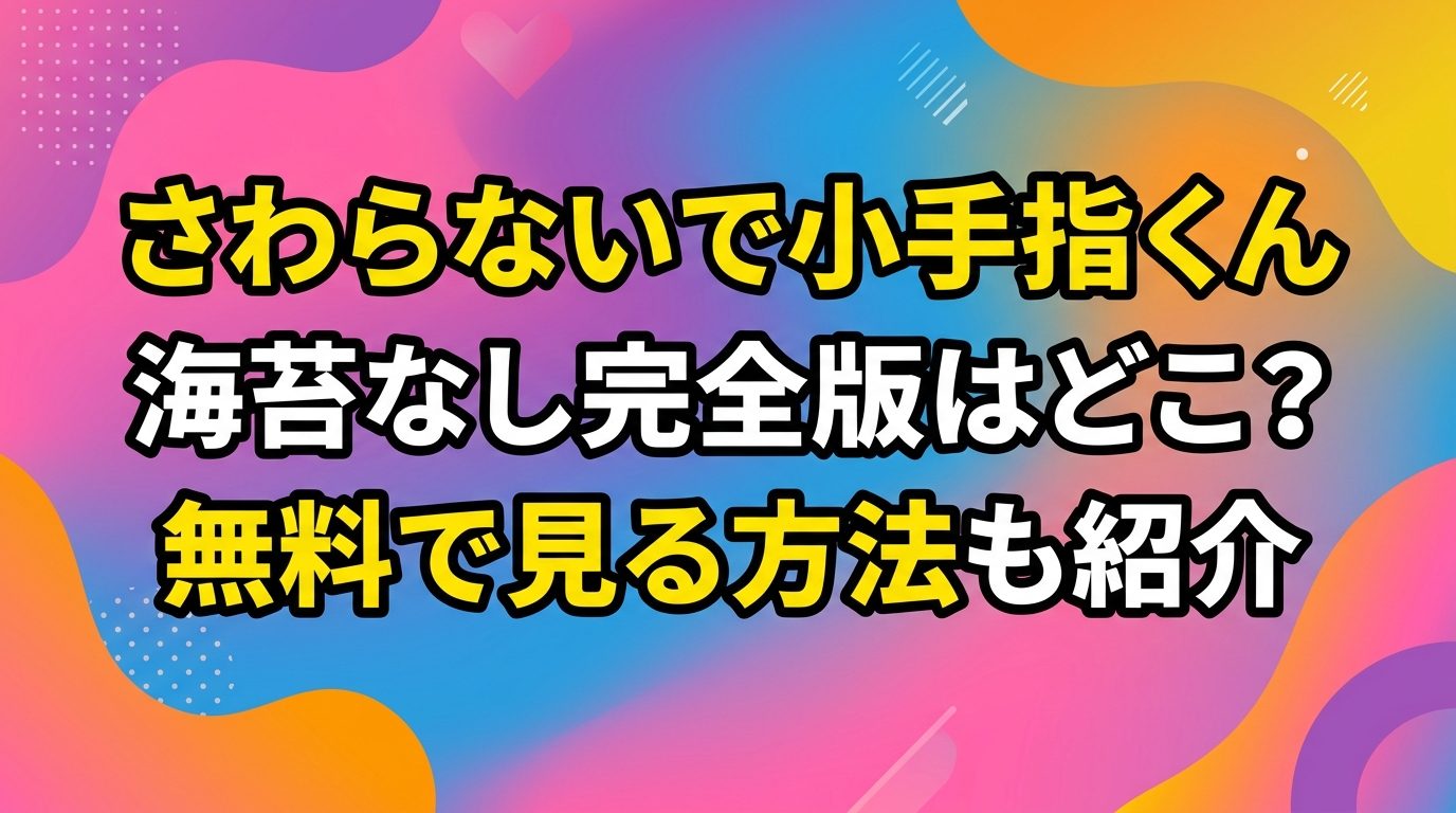 「さわらないで小手指くん」海苔なし完全デレギュラ版の配信はどこ?無料で見る方法も紹介