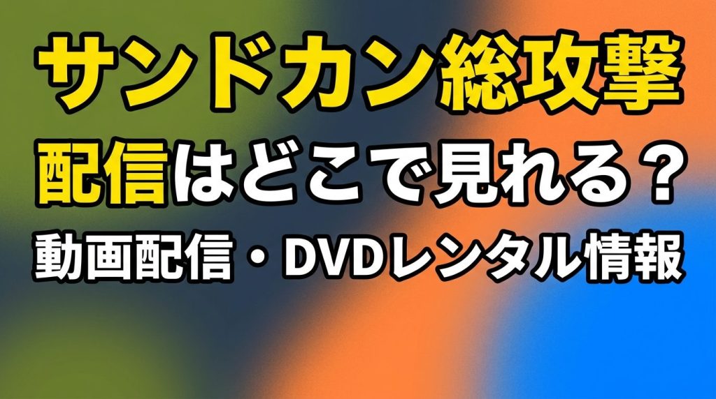 サンドカン総攻撃の配信はどこで見れる？動画配信サービス・DVDレンタル情報まとめ！