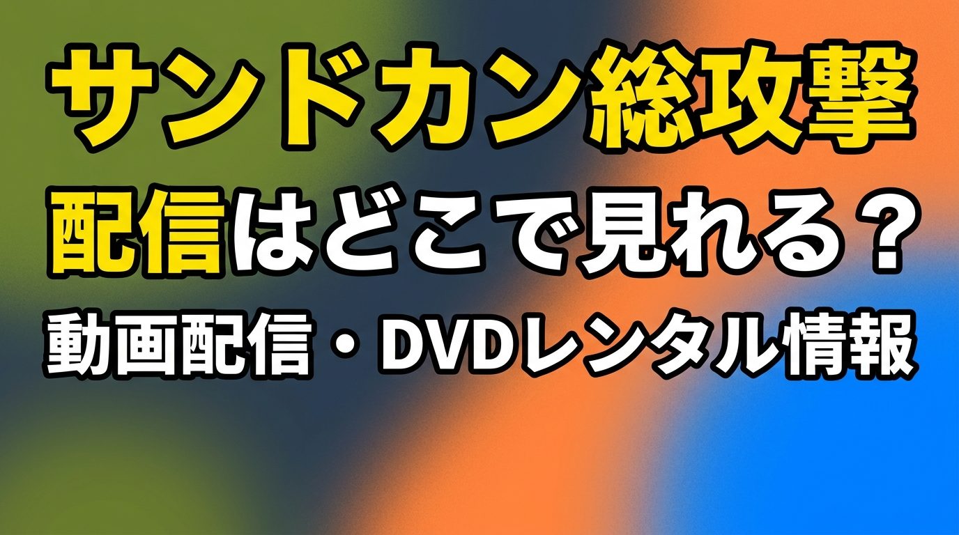 サンドカン総攻撃の配信はどこで見れる?動画配信サービス・DVDレンタル情報まとめ!