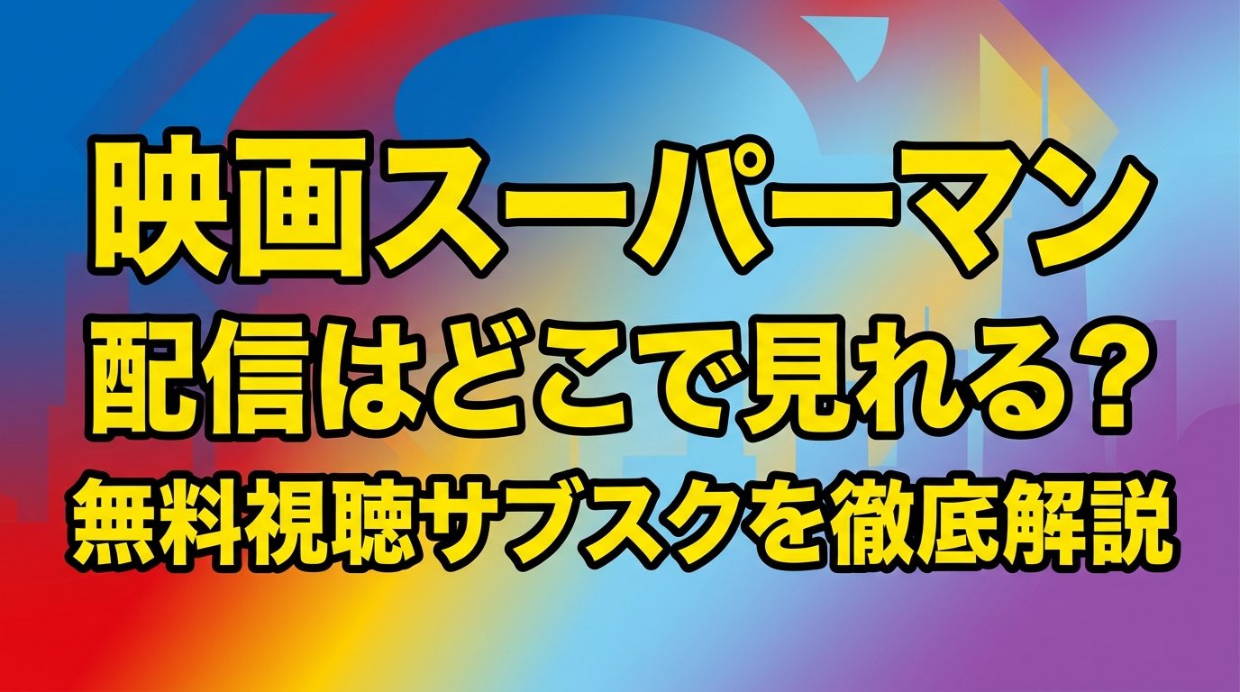 映画スーパーマンの配信はどこで見れる?無料視聴できるサブスクを徹底解説!