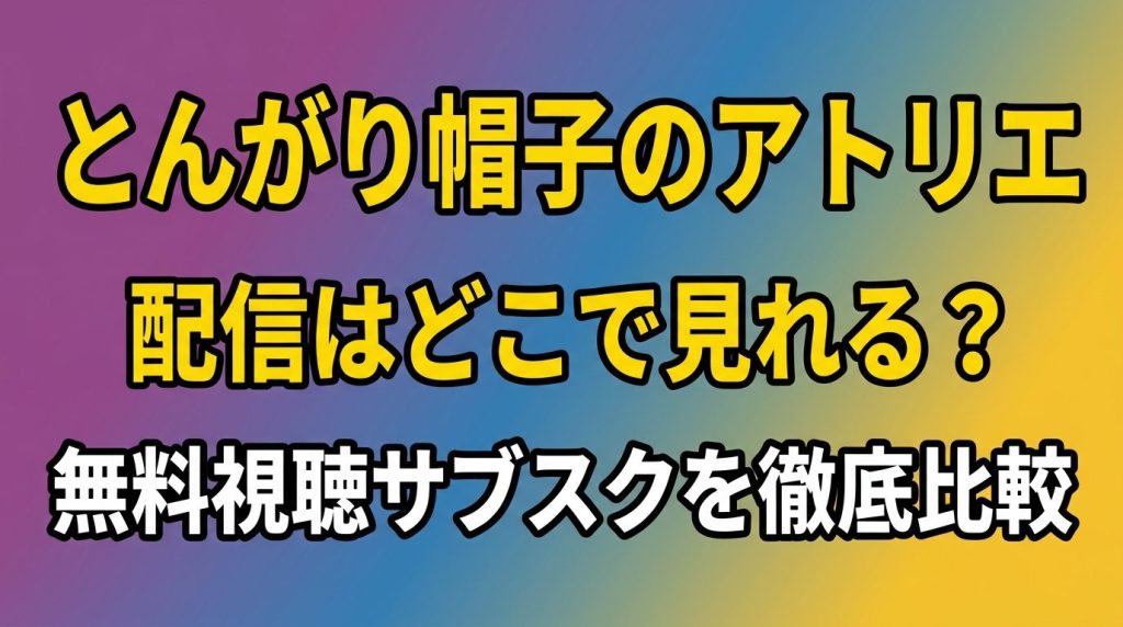 アニメ「とんがり帽子のアトリエ」の配信はどこで見れる？無料視聴できるサブスクを徹底比較！
