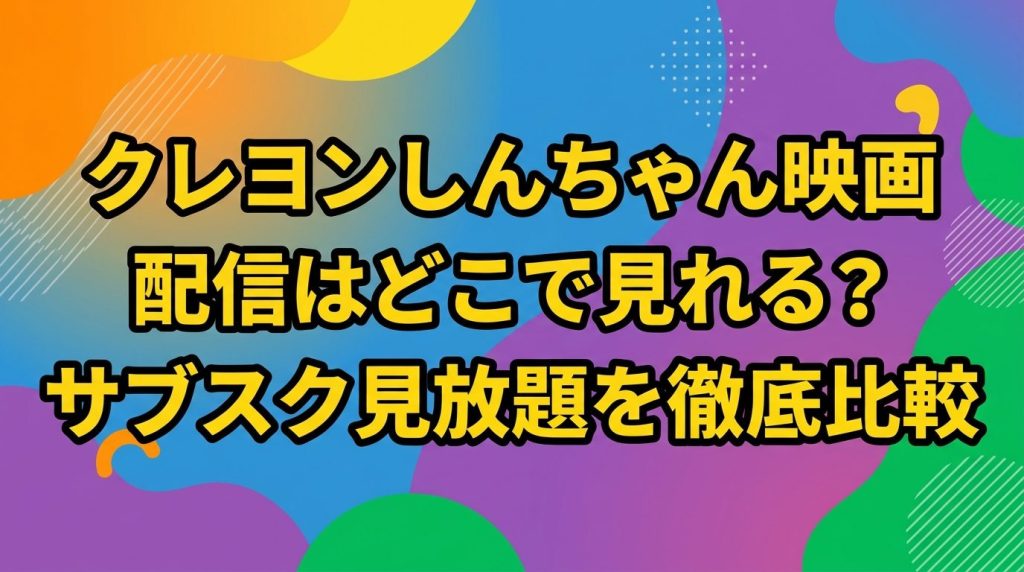 クレヨンしんちゃん映画の配信はどこで見れる！サブスクの見放題を徹底比較
