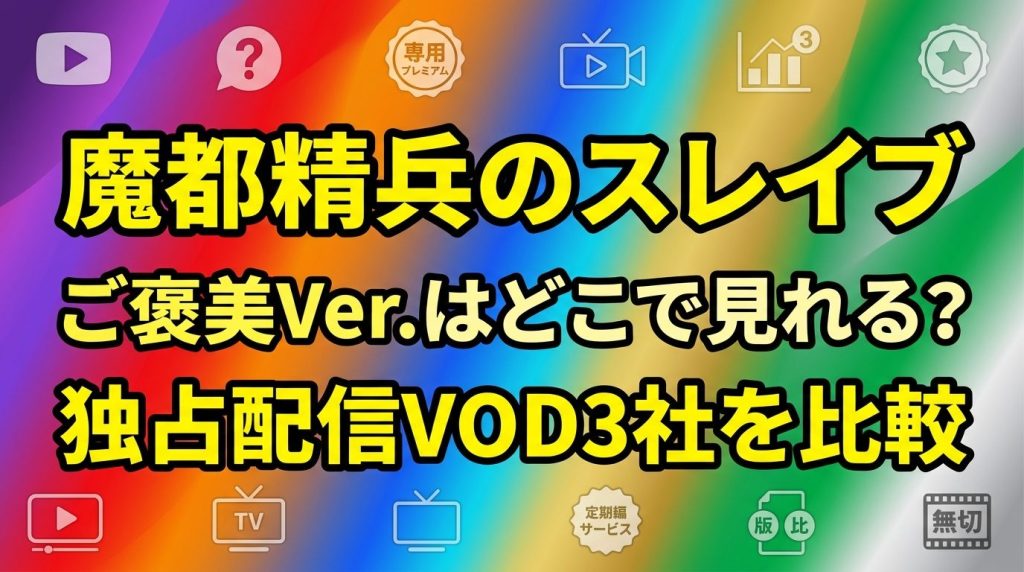 【魔都精兵のスレイブ ご褒美Ver.】規制なし無修正版はどこで見れる？独占配信VOD3社を徹底比較！