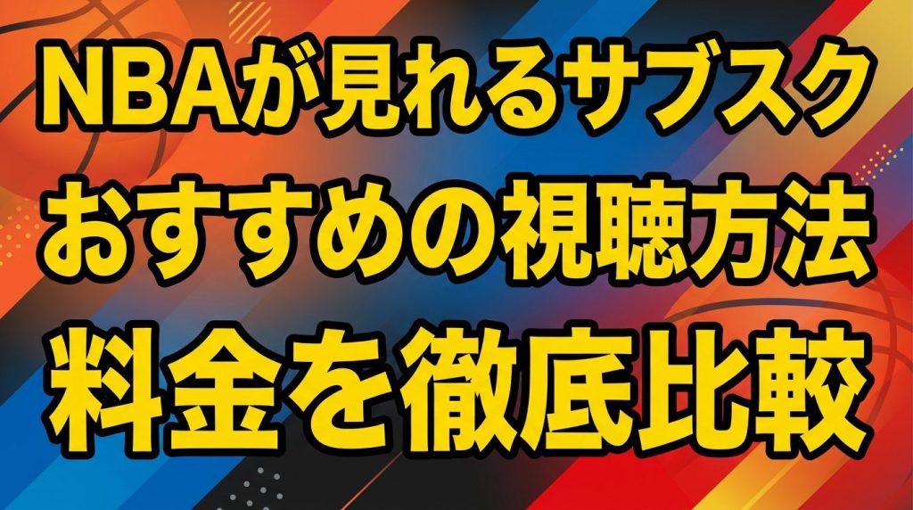 NBAが見れるサブスクはどれ？おすすめの視聴方法と料金を徹底比較！