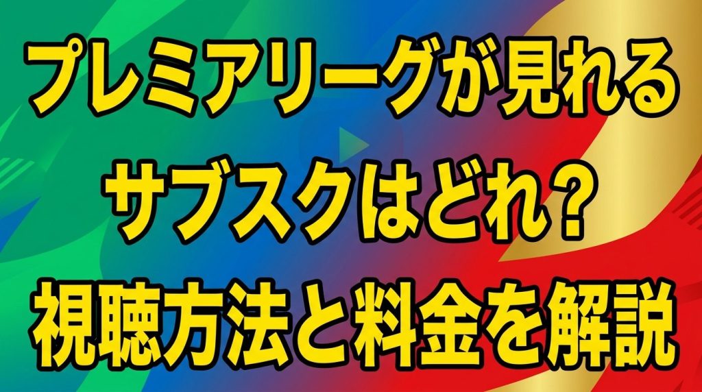 プレミアリーグが見れるサブスクはどれ？視聴方法と料金を徹底解説！