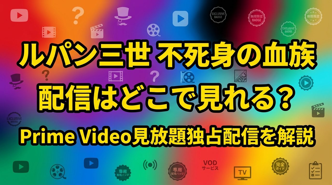 「ルパン三世 不死身の血族」配信はどこで見れる？Prime Video見放題独占配信を解説！